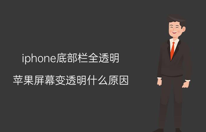 iphone底部栏全透明 苹果屏幕变透明什么原因？